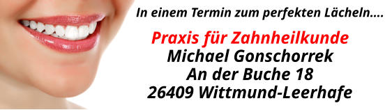 In einem Termin zum perfekten Lächeln…. Praxis für ZahnheilkundeMichael GonschorrekAn der Buche 1826409 Wittmund-Leerhafe