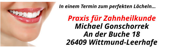 In einem Termin zum perfekten Lächeln…  Praxis für ZahnheilkundeMichael GonschorrekAn der Buche 1826409 Wittmund-Leerhafe