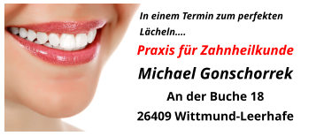 In einem Termin zum perfekten          Lächeln…. Praxis für ZahnheilkundeMichael Gonschorrek An der Buche 18  26409 Wittmund-Leerhafe