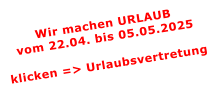Wir machen URLAUBvom 22.04. bis 05.05.2025  klicken => Urlaubsvertretung